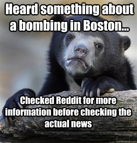 Heard something about a bombing in Boston... Checked Reddit for more information before checking the actual news - Heard something about a bombing in Boston... Checked Reddit for more information before checking the actual news  Confession Bear