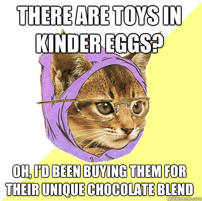 THERE ARE TOYS IN KINDER EGGS? OH, I'D BEEN BUYING THEM FOR THEIR UNIQUE CHOCOLATE BLEND  
