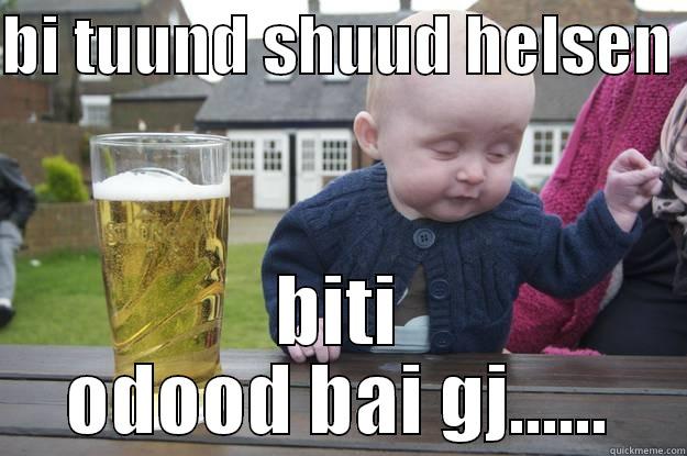 BI TUUND SHUUD HELSEN  BITI ODOOD BAI GJ...... drunk baby