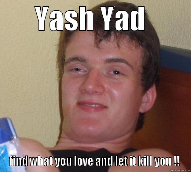 Yash Yad find what you love and let it kill you !! - YASH YAD  FIND WHAT YOU LOVE AND LET IT KILL YOU !! 10 Guy