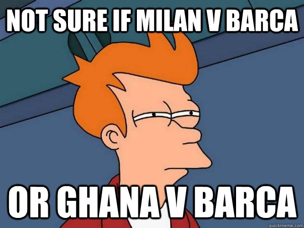 Not sure if milan v barca Or ghana v barca  Futurama Fry