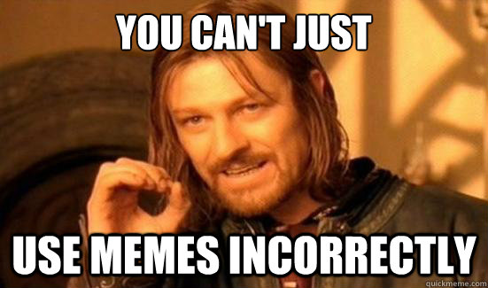 you can't just use memes incorrectly  Boromir