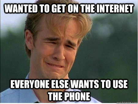 Wanted to get on the Internet everyone else wants to use the phone  1990s Problems