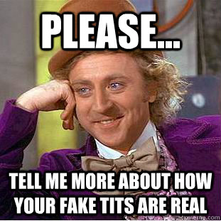 Please... tell me more about how your fake tits are real  Condescending Wonka