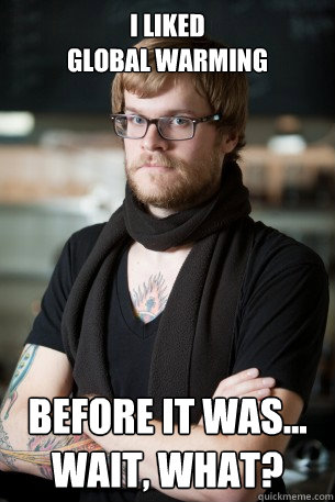 I liked
global warming Before it was... Wait, what?  Hipster Barista