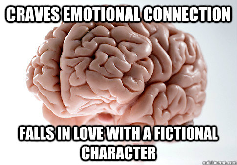 Craves emotional connection Falls in love with a fictional character  Scumbag Brain