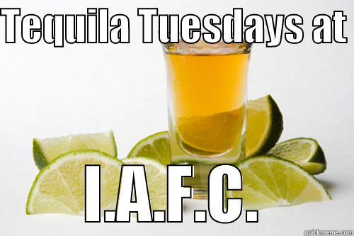 TEQUILA TUESDAYS AT  I.A.F.C. Misc