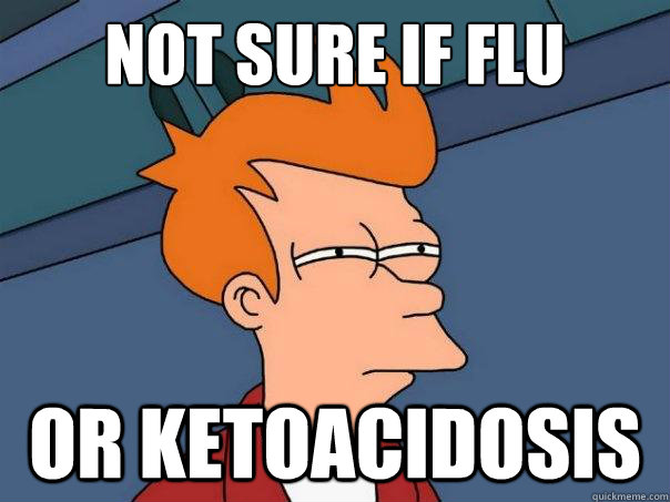 Not sure if flu or ketoacidosis  - Not sure if flu or ketoacidosis   Futurama Fry