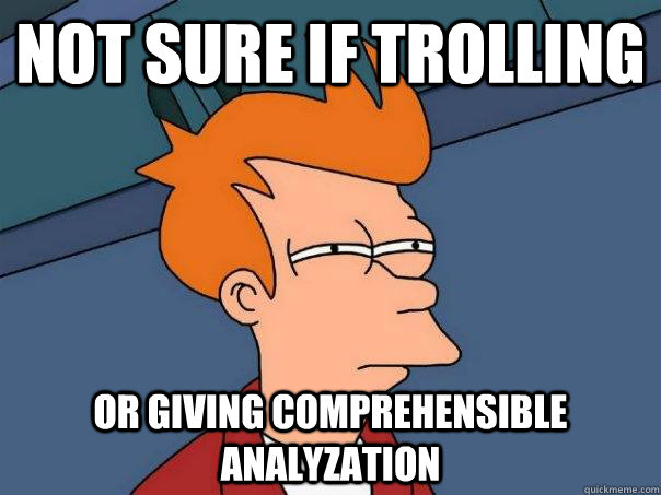 Not sure if trolling Or giving comprehensible analyzation  Futurama Fry