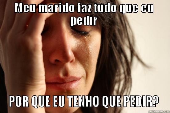 MEU MARIDO FAZ TUDO QUE EU PEDIR POR QUE EU TENHO QUE PEDIR? First World Problems