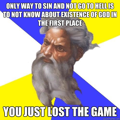 Only way to sin and not go to hell is to not know about existence of god in the first place you just lost the game - Only way to sin and not go to hell is to not know about existence of god in the first place you just lost the game  Advice God