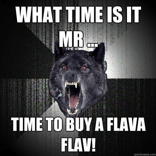 What time is it mr ... TIME TO BUY A FLAVA FLAV!  Insanity Wolf