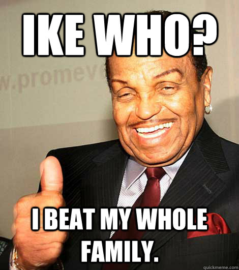 IKE WHO? I BEAT MY WHOLE FAMILY.  joe jackson