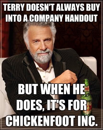 Terry doesn't always buy into a company handout But when he does, it's for Chickenfoot Inc. - Terry doesn't always buy into a company handout But when he does, it's for Chickenfoot Inc.  The Most Interesting Man In The World