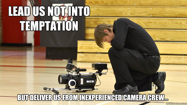 Lead us not into temptation But deliver us from inexperienced Camera crew...  