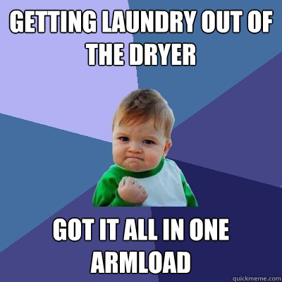 Getting laundry out of the dryer got it all in one armload  Success Kid