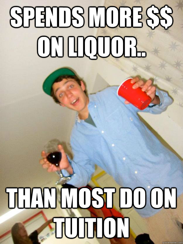 Spends more $$ on liquor.. Than most do on tuition - Spends more $$ on liquor.. Than most do on tuition  MARKKK