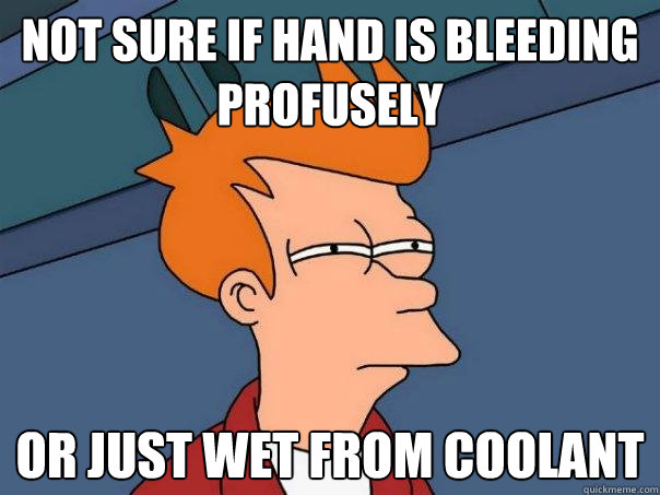 not sure if hand is bleeding profusely or just wet from coolant  Futurama Fry