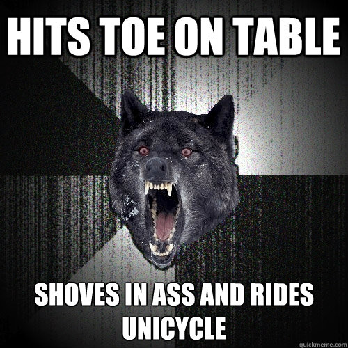 Hits toe on table SHOVES IN ASS AND RIDES UNICYCLE  Insanity Wolf