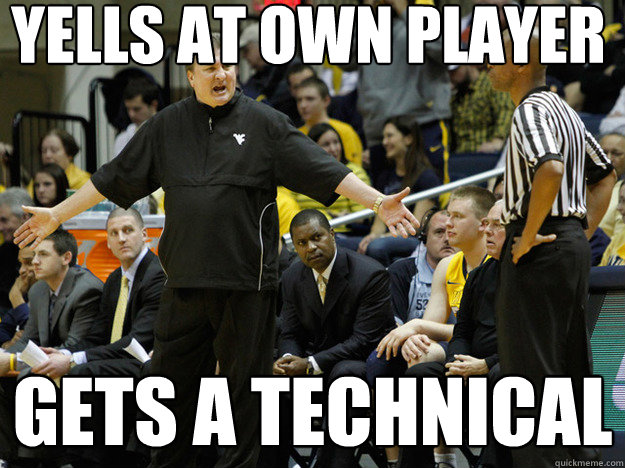 Yells at own player Gets a technical  Bob Huggins