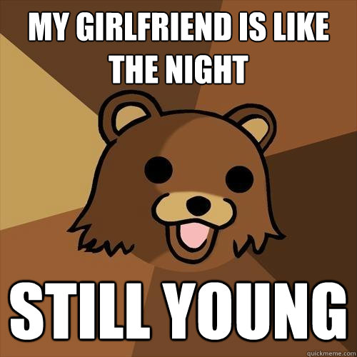 my girlfriend is like the night still young - my girlfriend is like the night still young  Pedobear