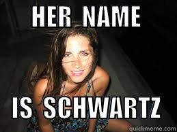 fuck me -       HER  NAME                 IS  SCHWARTZ   Misc