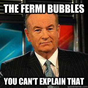 The Fermi Bubbles You can't explain that  Bill O Reilly