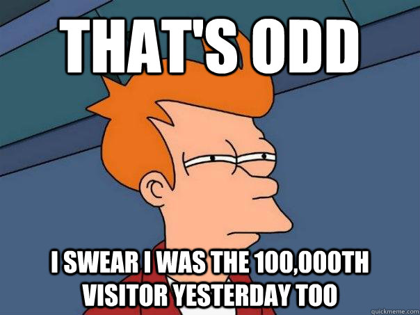 that's odd i swear i was the 100,000th visitor yesterday too  Futurama Fry