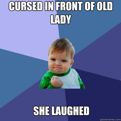 Cursed in front of old lady she laughed  Success Baby