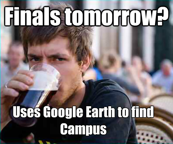 Finals tomorrow? Uses Google Earth to find Campus - Finals tomorrow? Uses Google Earth to find Campus  Lazy College Senior