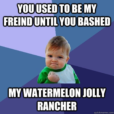 You used to be my freind until you BASHED my watermelon jolly rancher - You used to be my freind until you BASHED my watermelon jolly rancher  Success Kid