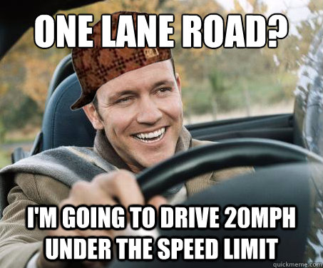 One lane road? I'm going to drive 20mph under the speed limit - One lane road? I'm going to drive 20mph under the speed limit  SCUMBAG DRIVER