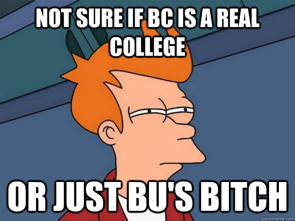 Not sure if BC is a real college or just BU's bitch  Futurama Fry