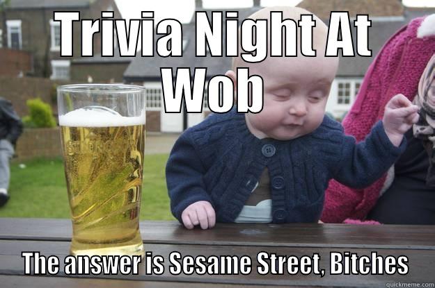 TRIVIA NIGHT AT WOB THE ANSWER IS SESAME STREET, BITCHES drunk baby