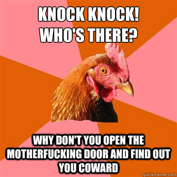 knock knock!
who's there? why don't you open the motherfucking door and find out you coward  Anti-Joke Chicken