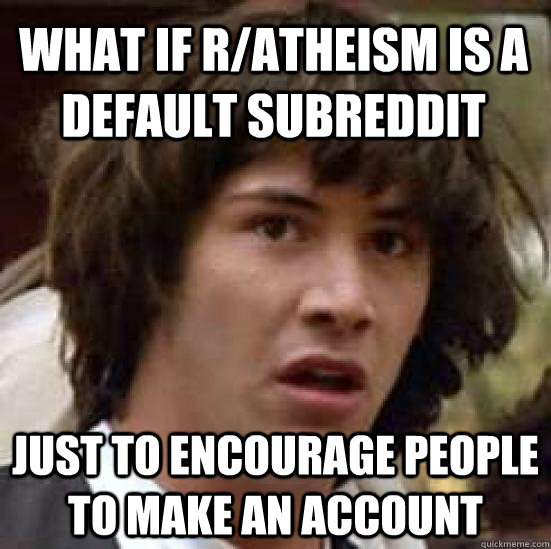 What if r/atheism is a default subreddit Just to encourage people to make an account  conspiracy keanu