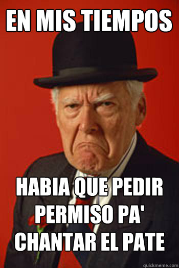 EN MIS TIEMPOS HABIA QUE PEDIR PERMISO PA' CHANTAR EL PATE - EN MIS TIEMPOS HABIA QUE PEDIR PERMISO PA' CHANTAR EL PATE  Pissed old guy