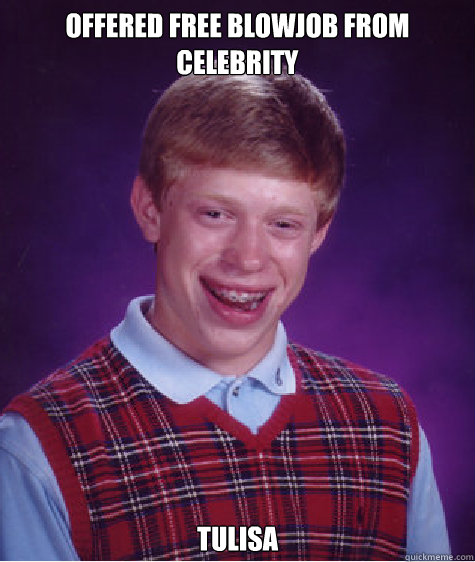 Offered free blowjob from celebrity Tulisa  Bad Luck Brian