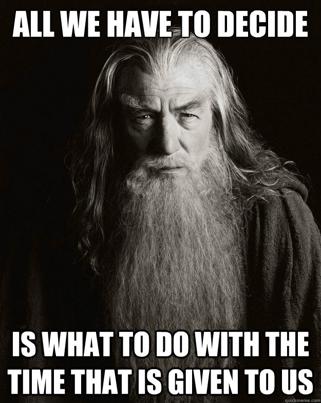 All we have to decide is what to do with the time that is given to us  Gandalf