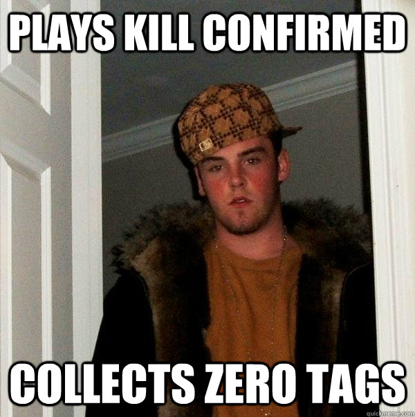 Plays Kill Confirmed Collects Zero Tags  Scumbag Steve