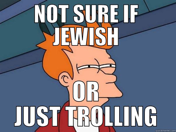 NOT SURE IF JEWISH OR JUST TROLLING Futurama Fry