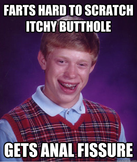 farts hard to scratch itchy butthole gets anal fissure  Bad Luck Brian