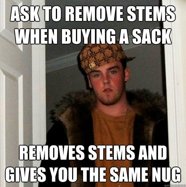 Ask to remove stems when buying a sack removes stems and gives you the same nug  Scumbag Steve