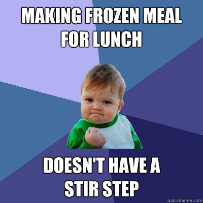 making frozen meal for lunch doesn't have a
stir step  Success Kid