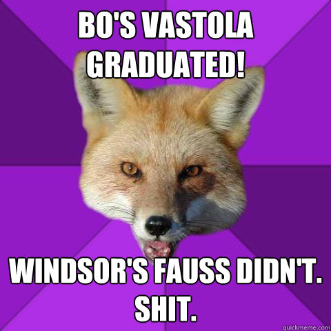 BO's Vastola graduated! Windsor's Fauss didn't.
Shit.  Forensics Fox