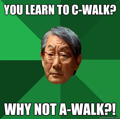 You learn to C-WALK? Why not a-walk?!  High Expectations Asian Father