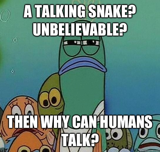 A talking snake? Unbelievable? Then why can humans talk?  Serious fish SpongeBob