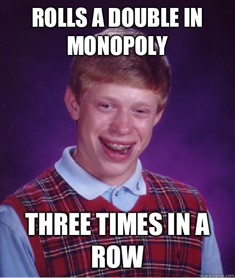 Rolls a double in monopoly  Three times in a row  Bad Luck Brian