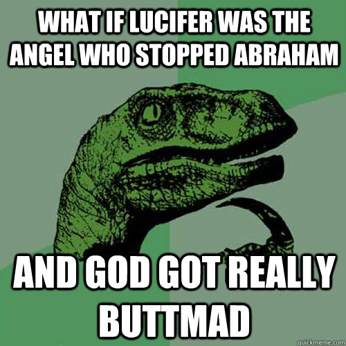 What if Lucifer was the angel who stopped abraham And god got really buttmad - What if Lucifer was the angel who stopped abraham And god got really buttmad  Philosoraptor