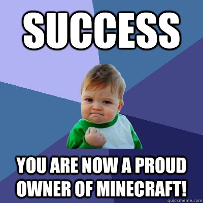 SUCCESS YOU ARE NOW A PROUD OWNER OF MINECRAFT!  Success Kid